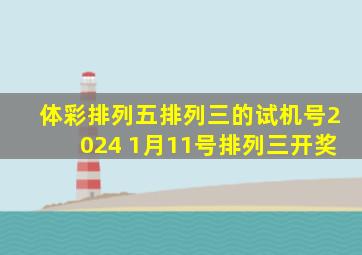 体彩排列五排列三的试机号2024 1月11号排列三开奖